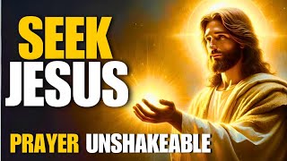 Seek Jesus Christ Above Everything and Change Your Life Forever | Prayer of Unshakable Faith