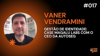 GESTÃO DE IDENTIDADE: CASE MAGALU LABS COM O CEO DA AUTOSEG - VANER VENDRAMINI #017