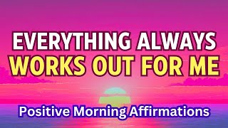 Everything ALWAYS Works out for ME 🌞 Positive Morning Affirmations