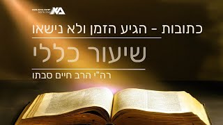 הגיע הזמן ולא נישאו | שיעור כללי - מסכת כתובות | רה"י הרב חיים סבתו