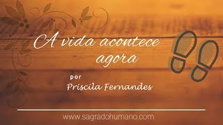 TEXTO AUTORAL: A Vida Acontece Agora | Priscila Fernandes