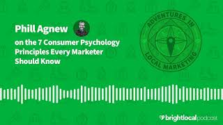 Phill Agnew on the 7 Consumer Psychology Principles Every Marketer Should Know Made | BrightLocal