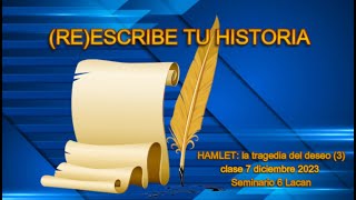 (RE)ESCRIBE TU HISTORIA. HAMLET: la tragedia del deseo (3), clase 7.12.2023. Seminario 6 Lacan