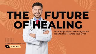 The Future of Healing: How Physician-Led Integrative Healthcare Transforms Lives