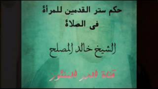 ما حكم ستر المرأة لقدميها في الصلاة؟.. الشيخ خالد المصلح