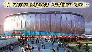 Top 10 Future Biggest Stadium in the World 2021+