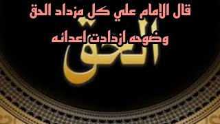 قال الامام علي كل مزداد الحق وضوحه ازدادت اعدائه