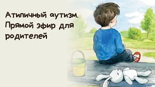 Атипичный аутизм. Прямой эфир для родителей