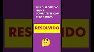 SEU DISPOSITIVO NÃO É COMPATÍVEL COM ESTA VERSÃO ANDROID RESOLVIDO