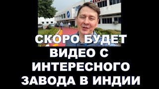 СКОРО БУДЕТ ВИДЕО С ОДНОГО ИНТЕРЕСНОГО ЗАВОДА В ИНДИИ