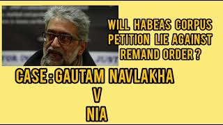 Will Habeas Corpus Petition Lie Against Remand Order ? || Gautam Navlakha v NIA