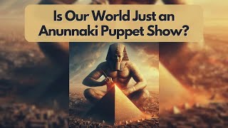 Is Our World Just an Anunnaki Puppet Show?