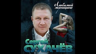 Сергей Сухачев  - Любимой женщине/ПРЕМЬЕРА АЛЬБОМА 2019