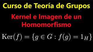 Definicion de Kernel e Imagen de un Homomorfismo | Curso de Teoría de Grupos