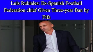 Luis Rubiales: Ex-Spanish football federation chief given three-year ban by Fifa