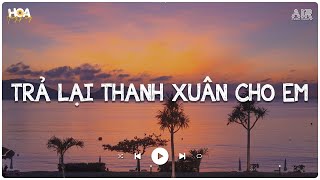 Trả Lại Thanh Xuân Cho Em Lofi (H2K) - Trả Lại Cho Em Ngày Tháng Tươi Đẹp Em Giờ Như Hoa Nát Tan