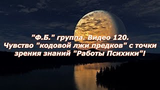 "Ф.Б." группа. Видео 120.Чувство "кодовой лжи предков" с точки зрения знаний "Работы Психики"!