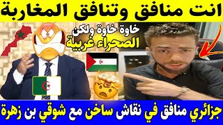 شوقي بن زهرة في نقاش ساخن مع جزائري يقول خاوة خاوة ولكن الصحراء لغربية ليست مغربية