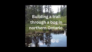 Building a Trail Through a Bog: Namaygoosisagagun First Nation Culture Trail Part One - Site Visit