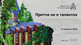 Притча не о талантах — Проповедь [2023-08-12]