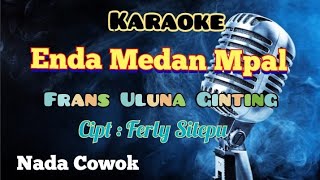 ENDA MEDAN MPAL | FRANS ULUNA GINTING | KARAOKE LAGU KARO | NADA COWOK