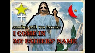 I AM COME IN MY FATHERS' NAME - ANOTHER SHALL YOU RECEIVE