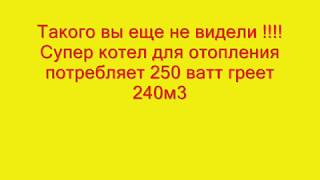 Такого вы еще не видели !!!!Супер котел для отопления . Потребляет 250 прогревает 240м3