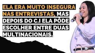 ELA ERA MUITO INSEGURA NAS ENTREVISTAS, MAS DEPOIS DO CI ELA PODE ESCOLHER ENTRE DUAS MULTINACIONAIS