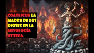 Coatlicue La Madre de los Dioses en la Mitología Azteca