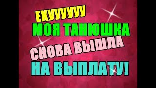 МОЯ ТАНЮША СНОВА ВЫШЛА НА ВЫПЛАТУ!!!