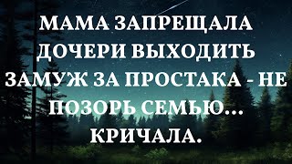 Мама запрещала дочери выходить замуж за простака - Не позорь семью... кричала.