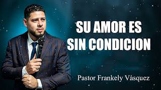 SU AMOR ES SIN CONDICION ► Pastor Frankely Vásquez