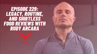 Episode 229:  Legacy, Routine, and Shirtless Food Reviews with Rudy Arcara