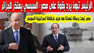 الرئيس تبون يرد بقوة على مصر السيسي يعتذر للجزائر بعد مرور سفينة الحرب الإسرائيلية قناة السويس