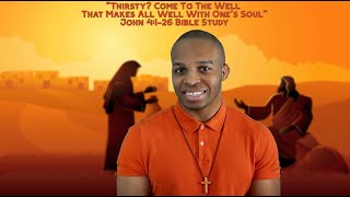 John 4:1-26 Bible Study | "Thirsty? Come To The Well That Makes All Well With One's Soul"