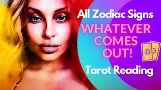 ALL SIGNS "WHATEVER COMES OUT" QUICK TAROT READING