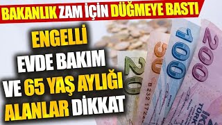 Engelli, evde bakım ve 65 yaş aylığı alanlar dikkat: Bakanlık zam için düğmeye bastı