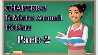 Class 9, Science (chemistry), Ch 2 Is Matter Around Us Pure, (Part 2)