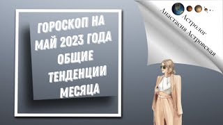 Гороскоп на май 2023 года. Общие тенденции месяца