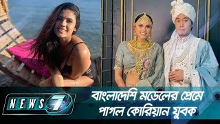 বাংলাদেশি মডেলের প্রেমে পাগল কোরিয়ান যুবক | News 7 | Bangla News | বাংলা নিউজ