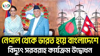 নেপাল থেকে ভারত হয়ে বাংলাদেশে বিদ্যুৎ সরবরাহ কার্যক্রম উদ্বোধন | Electricity | VOD News