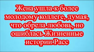 Жена ушла к более молодому коллеге, думая, что обрела любовь, но ошиблась Жизненные истории Расс