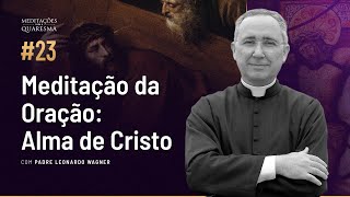 Oração: Alma de Cristo | Meditações para a Quaresma #23