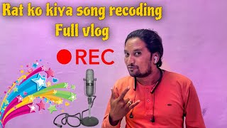 My New Vlog || Rat ko  kiya song Recoding || Anil bhai ne kya recoding ke badh Vlog me