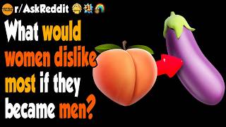 What Would Women Dislike Most If They Became Men?