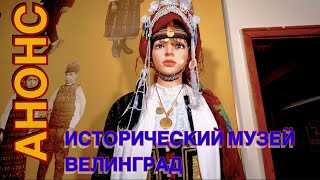 ИСТОРИЧЕСКИЙ МУЗЕЙ ВЕЛИНГРАД. АНОНС