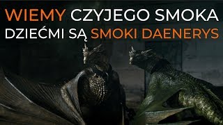 Wiemy czyjego smoka dziećmi są smoki Daenerys!