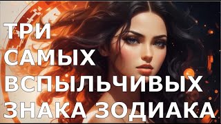 Три САМЫХ ВСПЫЛЬЧИВЫХ Знака Зодиака