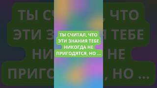 Ты считал, что эти знания тебе ни когда не пригодятся, но...