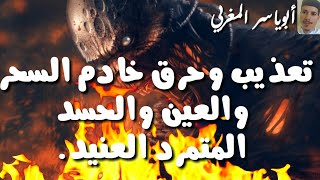 تعذيب وحرق خادم السحر والعين والحسد المتمرد الظالم